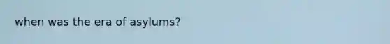 when was the era of asylums?