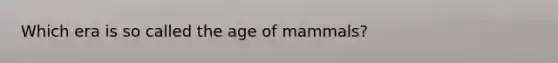 Which era is so called the age of mammals?