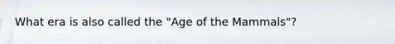 What era is also called the "Age of the Mammals"?