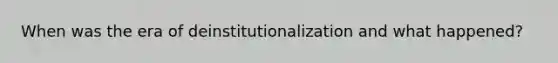 When was the era of deinstitutionalization and what happened?