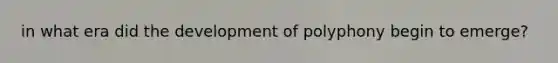 in what era did the development of polyphony begin to emerge?