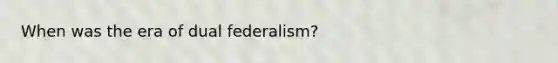 When was the era of dual federalism?