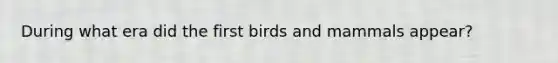 During what era did the first birds and mammals appear?