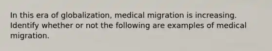 In this era of globalization, medical migration is increasing. Identify whether or not the following are examples of medical migration.