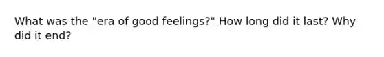 What was the "era of good feelings?" How long did it last? Why did it end?