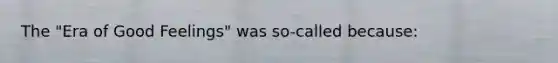 The "Era of Good Feelings" was so-called because: