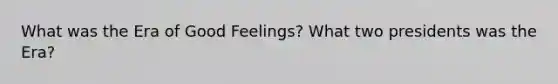 What was the Era of Good Feelings? What two presidents was the Era?