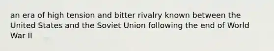 an era of high tension and bitter rivalry known between the United States and the Soviet Union following the end of World War II