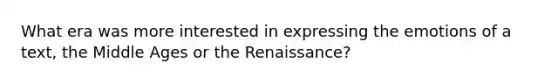 What era was more interested in expressing the emotions of a text, the Middle Ages or the Renaissance?