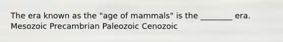 The era known as the "age of mammals" is the ________ era. Mesozoic Precambrian Paleozoic Cenozoic