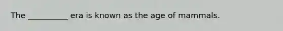 The __________ era is known as the age of mammals.