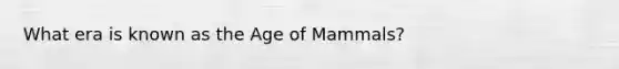 What era is known as the Age of Mammals?