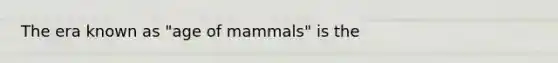 The era known as "age of mammals" is the