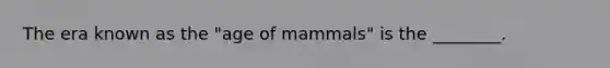 The era known as the "age of mammals" is the ________.