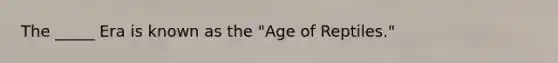 The _____ Era is known as the "Age of Reptiles."