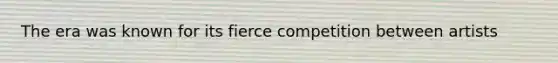 The era was known for its fierce competition between artists