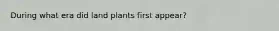 During what era did land plants first appear?