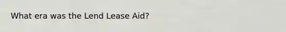 What era was the Lend Lease Aid?