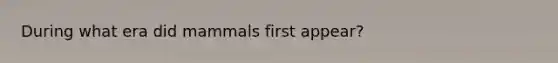 During what era did mammals first appear?