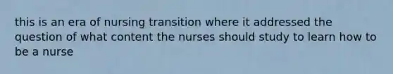 this is an era of nursing transition where it addressed the question of what content the nurses should study to learn how to be a nurse