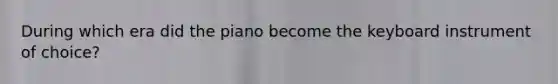 During which era did the piano become the keyboard instrument of choice?