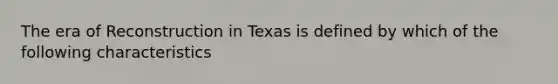 The era of Reconstruction in Texas is defined by which of the following characteristics