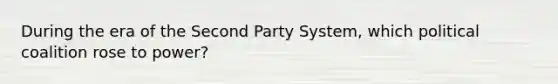 During the era of the Second Party System, which political coalition rose to power?