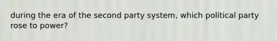 during the era of the second party system, which political party rose to power?