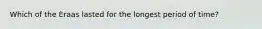 Which of the Eraas lasted for the longest period of time?