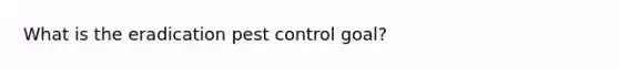 What is the eradication pest control goal?