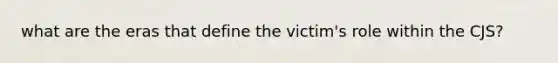 what are the eras that define the victim's role within the CJS?