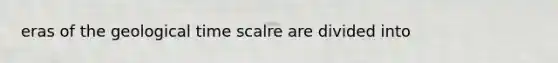 eras of the geological time scalre are divided into