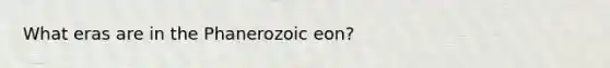 What eras are in the Phanerozoic eon?