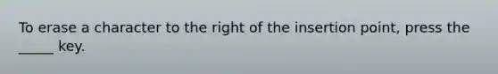 To erase a character to the right of the insertion point, press the _____ key.