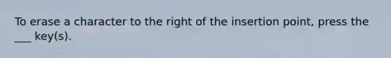 To erase a character to the right of the insertion point, press the ___ key(s).