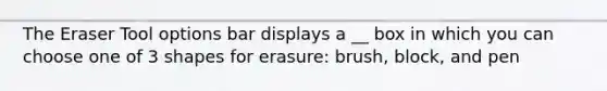 The Eraser Tool options bar displays a __ box in which you can choose one of 3 shapes for erasure: brush, block, and pen