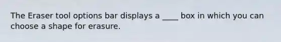 The Eraser tool options bar displays a ____ box in which you can choose a shape for erasure.