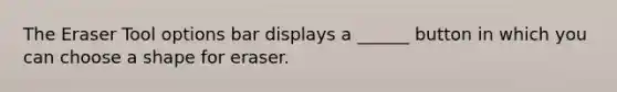 The Eraser Tool options bar displays a ______ button in which you can choose a shape for eraser.