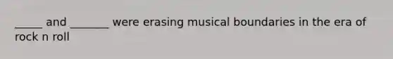 _____ and _______ were erasing musical boundaries in the era of rock n roll