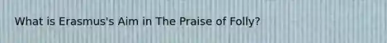 What is Erasmus's Aim in The Praise of Folly?