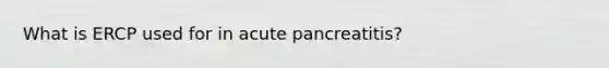 What is ERCP used for in acute pancreatitis?