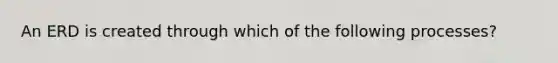 An ERD is created through which of the following processes?