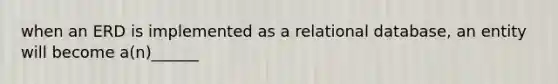 when an ERD is implemented as a relational database, an entity will become a(n)______