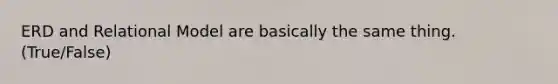 ERD and Relational Model are basically the same thing. (True/False)