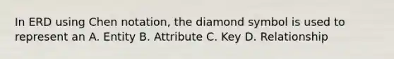 In ERD using Chen notation, the diamond symbol is used to represent an A. Entity B. Attribute C. Key D. Relationship