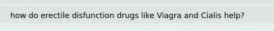 how do erectile disfunction drugs like Viagra and Cialis help?