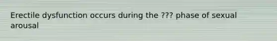 Erectile dysfunction occurs during the ??? phase of sexual arousal