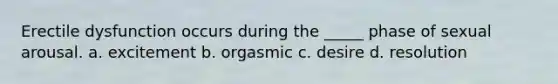 Erectile dysfunction occurs during the _____ phase of sexual arousal. a. excitement b. orgasmic c. desire d. resolution