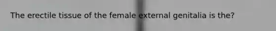 The erectile tissue of the female external genitalia is the?