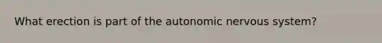 What erection is part of the autonomic nervous system?